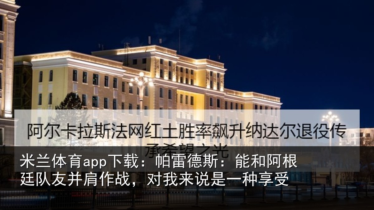 米兰体育app下载：帕雷相关情况友并相关情况一种享受