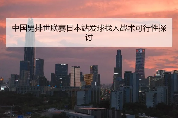 中国男排世联赛日本站发球找人战术可行性探讨