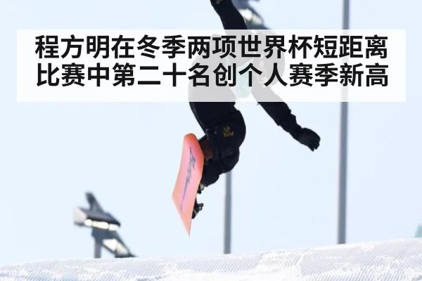程方明在冬季两项世界杯短距离比赛中第二十名创个人赛季新高