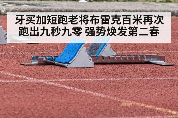 牙买加短跑老将布雷克百米再次跑出九秒九零 强势焕发第二春
